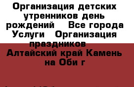 Организация детских утренников,день рождений. - Все города Услуги » Организация праздников   . Алтайский край,Камень-на-Оби г.
